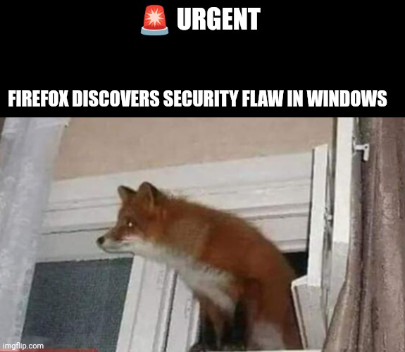 Urgente news | 🚨 URGENT; FIREFOX DISCOVERS SECURITY FLAW IN WINDOWS | image tagged in firefox | made w/ Imgflip meme maker