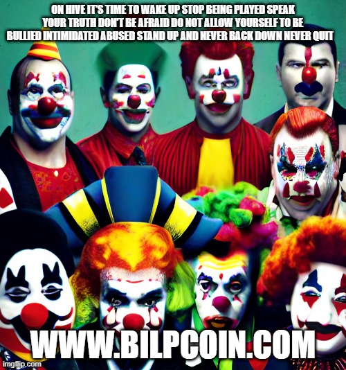 ON HIVE IT'S TIME TO WAKE UP STOP BEING PLAYED SPEAK YOUR TRUTH DON'T BE AFRAID DO NOT ALLOW YOURSELF TO BE BULLIED INTIMIDATED ABUSED STAND UP AND NEVER BACK DOWN NEVER QUIT; WWW.BILPCOIN.COM | made w/ Imgflip meme maker