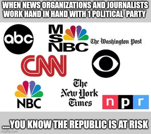 Protection rackets | WHEN NEWS ORGANIZATIONS AND JOURNALISTS WORK HAND IN HAND WITH 1 POLITICAL  PARTY; ....YOU KNOW THE REPUBLIC IS AT RISK | image tagged in lib mainstream media | made w/ Imgflip meme maker