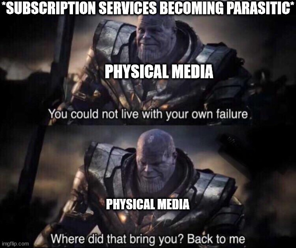 Thanos back to me | *SUBSCRIPTION SERVICES BECOMING PARASITIC*; PHYSICAL MEDIA; PHYSICAL MEDIA | image tagged in thanos back to me | made w/ Imgflip meme maker