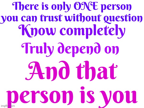 Say Hello To Your Only True Friend ... You | There is only ONE person you can trust without question; Know completely; Truly depend on; And that person is you | image tagged in you,yourself,self love,self recognition,knowledge is power,memes | made w/ Imgflip meme maker