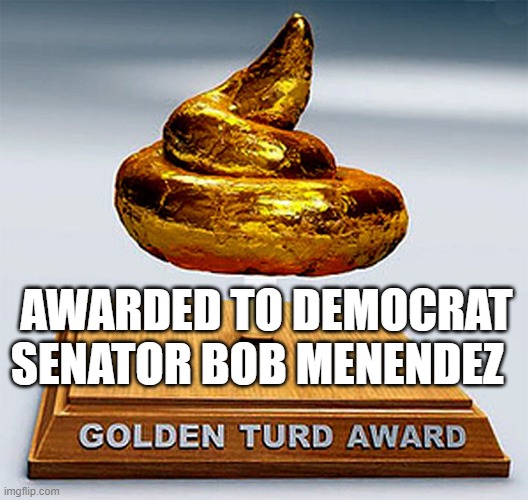 golden turd award | AWARDED TO DEMOCRAT SENATOR BOB MENENDEZ | image tagged in golden turd award | made w/ Imgflip meme maker