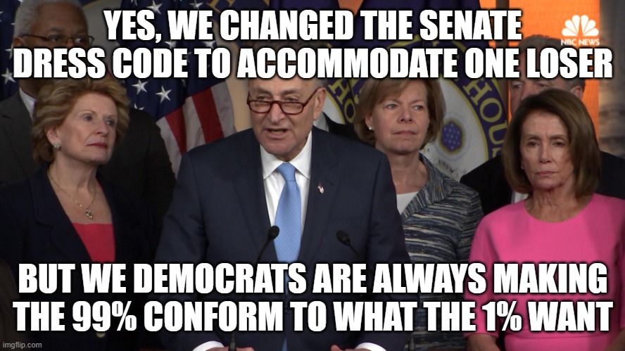 Democrat congressmen | YES, WE CHANGED THE SENATE DRESS CODE TO ACCOMMODATE ONE LOSER; BUT WE DEMOCRATS ARE ALWAYS MAKING THE 99% CONFORM TO WHAT THE 1% WANT | image tagged in democrat congressmen | made w/ Imgflip meme maker