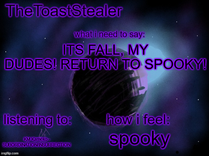 YEAHHHHHHHHHHHHHHHHHH | ITS FALL, MY DUDES! RETURN TO SPOOKY! spooky; KM Kameko - SUBORDINATION/INSURRECTION | image tagged in toasted announcement v2 | made w/ Imgflip meme maker