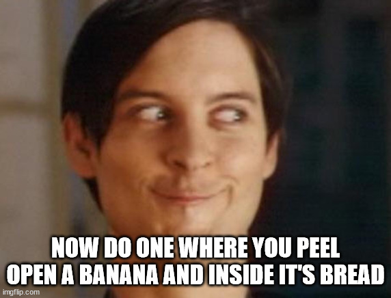 Spiderman Peter Parker Meme | NOW DO ONE WHERE YOU PEEL OPEN A BANANA AND INSIDE IT'S BREAD | image tagged in memes,spiderman peter parker | made w/ Imgflip meme maker