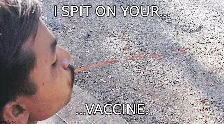 Spit | I SPIT ON YOUR... ...VACCINE. | image tagged in spit | made w/ Imgflip meme maker