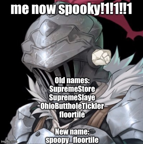 I forgor to post this | me now spooky!1!1!!1; Old names:
SupremeStore
SupremeSlaye
OhioButtholeTickler
floortile
 
New name:
spoopy_floortile | image tagged in goblin slayer | made w/ Imgflip meme maker
