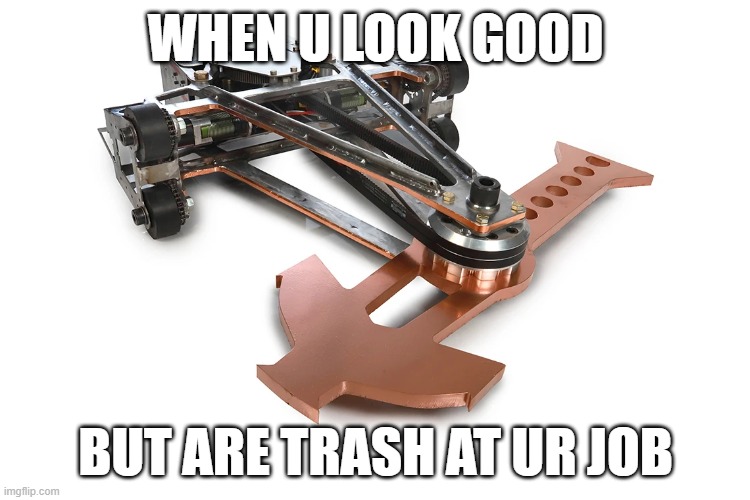 Triton battlebots meme (the first of its kind on imgflip) | WHEN U LOOK GOOD; BUT ARE TRASH AT UR JOB | image tagged in triton battlebots | made w/ Imgflip meme maker