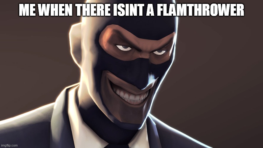 TF2 spy face | ME WHEN THERE ISINT A FLAMTHROWER | image tagged in tf2 spy face | made w/ Imgflip meme maker