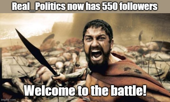 Freedom is never free | Real_Politics now has 550 followers; Welcome to the battle! | image tagged in memes,sparta leonidas | made w/ Imgflip meme maker