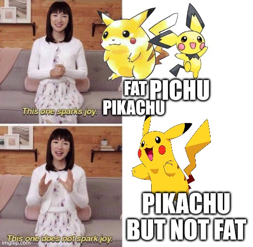 This one sparks joy | PICHU; FAT PIKACHU; PIKACHU BUT NOT FAT | image tagged in this one sparks joy | made w/ Imgflip meme maker