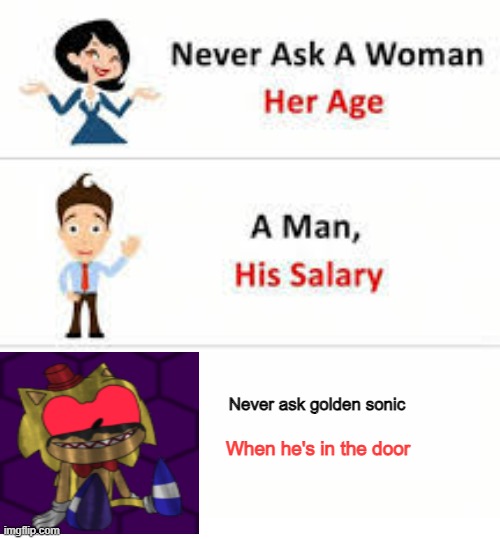 Never ask golden sonic when hes in the door | Never ask golden sonic; When he's in the door | image tagged in never ask a woman her age | made w/ Imgflip meme maker