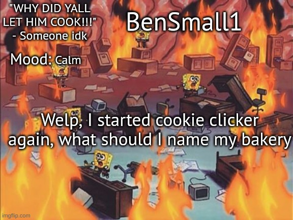 BenSmall1 Announcement temp | Calm; Welp, I started cookie clicker again, what should I name my bakery | image tagged in bensmall1 announcement temp | made w/ Imgflip meme maker