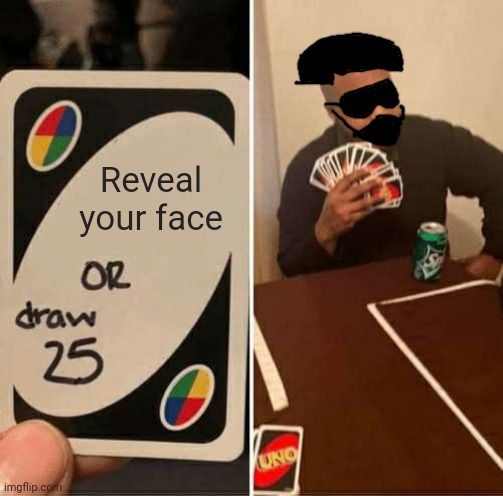 UNO Draw 25 Cards Meme | Reveal your face | image tagged in memes,uno draw 25 cards | made w/ Imgflip meme maker