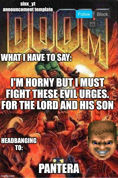 sinx_yt doom template | I'M HORNY BUT I MUST FIGHT THESE EVIL URGES. FOR THE LORD AND HIS SON; PANTERA | image tagged in sinx_yt doom template | made w/ Imgflip meme maker