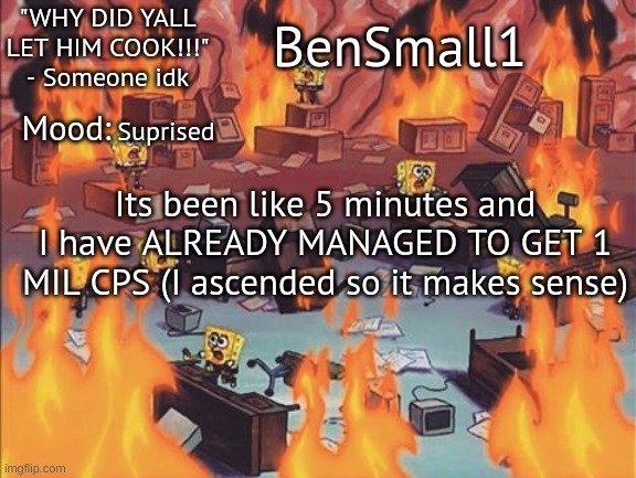 BenSmall1 Announcement temp | Suprised; Its been like 5 minutes and I have ALREADY MANAGED TO GET 1 MIL CPS (I ascended so it makes sense) | image tagged in bensmall1 announcement temp | made w/ Imgflip meme maker