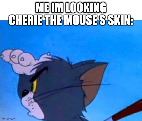 me im looking for s skin cherie the mouse | ME IM LOOKING CHERIE THE MOUSE S SKIN: | image tagged in tom looking for something | made w/ Imgflip meme maker