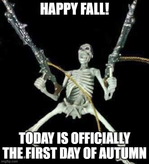 Happy Fall, guys! | HAPPY FALL! TODAY IS OFFICIALLY THE FIRST DAY OF AUTUMN | image tagged in skeleton with guns meme | made w/ Imgflip meme maker