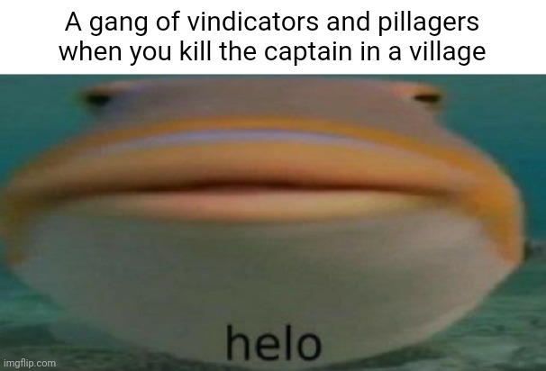 helo my name is vindicator and me coming to kill you | A gang of vindicators and pillagers when you kill the captain in a village | image tagged in helo | made w/ Imgflip meme maker