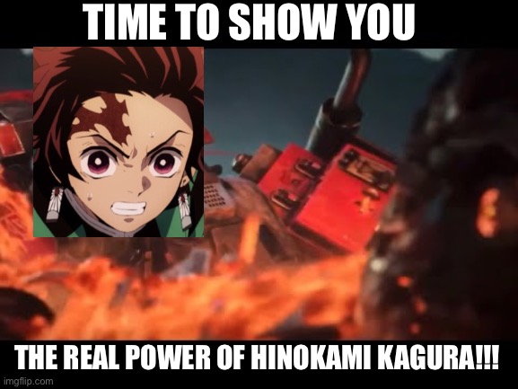 The real power of Hinokami Kagura!!! | TIME TO SHOW YOU; THE REAL POWER OF HINOKAMI KAGURA!!! | image tagged in transformers | made w/ Imgflip meme maker