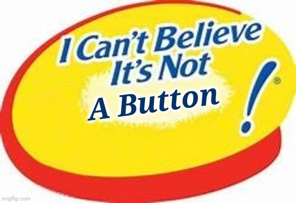 I can't believe it's not ! | A Button | image tagged in i can't believe it's not | made w/ Imgflip meme maker