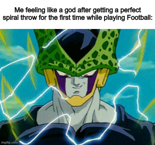 It feels very satisfying ^-^ | Me feeling like a god after getting a perfect spiral throw for the first time while playing Football: | image tagged in dragon ball z perfect cell | made w/ Imgflip meme maker