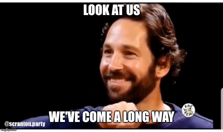 Hey look at us | LOOK AT US WE'VE COME A LONG WAY | image tagged in hey look at us | made w/ Imgflip meme maker