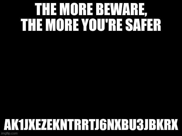 THE MORE BEWARE, THE MORE YOU'RE SAFER; AK1JXEZEKNTRRTJ6NXBU3JBKRX | made w/ Imgflip meme maker