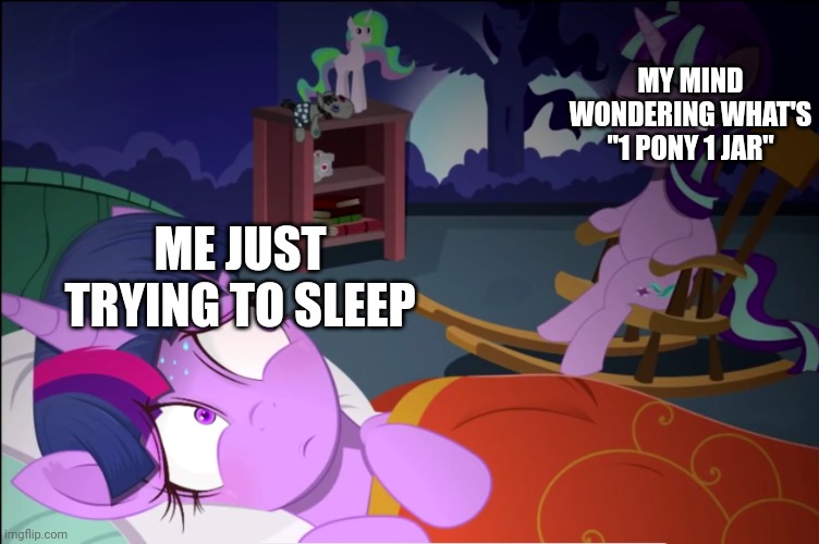 HOLD UP | MY MIND WONDERING WHAT'S "1 PONY 1 JAR"; ME JUST TRYING TO SLEEP | image tagged in hold up,wait what,hmm yes the floor here is made out of floor,mylittlepony,lolihatemylife,what | made w/ Imgflip meme maker