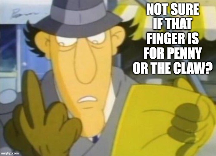 Inspector F U | NOT SURE IF THAT FINGER IS FOR PENNY OR THE CLAW? | image tagged in inspector gadget,classic cartoon | made w/ Imgflip meme maker