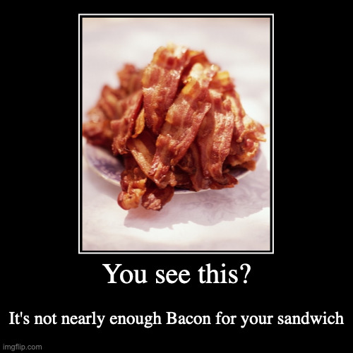 Pile of Bacon | You see this? | It's not nearly enough Bacon for your sandwich | image tagged in funny,demotivationals,bacon | made w/ Imgflip demotivational maker