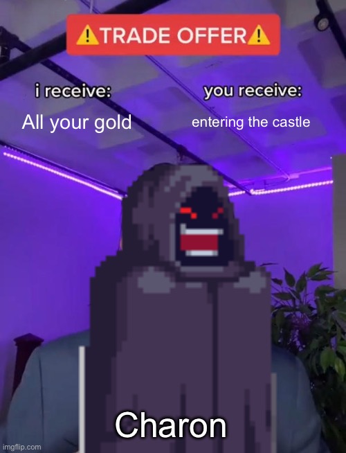 Unless you bought haggle or have the obol this will most likely happen :/ | All your gold; entering the castle; Charon | image tagged in trade offer | made w/ Imgflip meme maker