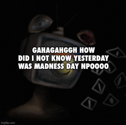 I MISSED IT NOOO | GAHAGAHGGH HOW DID I NOT KNOW YESTERDAY WAS MADNESS DAY NPOOOO | image tagged in uhh weird core temp thingy | made w/ Imgflip meme maker