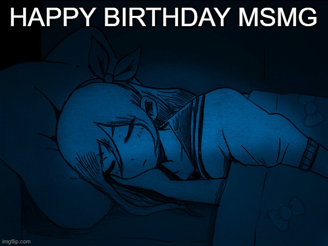 auby sleep | HAPPY BIRTHDAY MSMG; IF YOU SEE THIS DON'T BE A SNITCH AND I'LL INVITE YOU TO MY BIRTHDAY ANYWAYS IT'S NOT MSMG'S BIRTHDAY BUT I'M GONNA SEE HOW MANY PEOPLE I CAN TRICK | image tagged in auby sleep | made w/ Imgflip meme maker