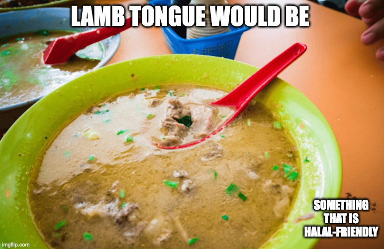 Lamb Tongue Soup | LAMB TONGUE WOULD BE; SOMETHING THAT IS HALAL-FRIENDLY | image tagged in soup,memes | made w/ Imgflip meme maker