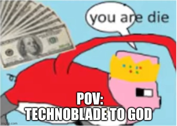 you are die | POV: TECHNOBLADE TO GOD | image tagged in you are die | made w/ Imgflip meme maker