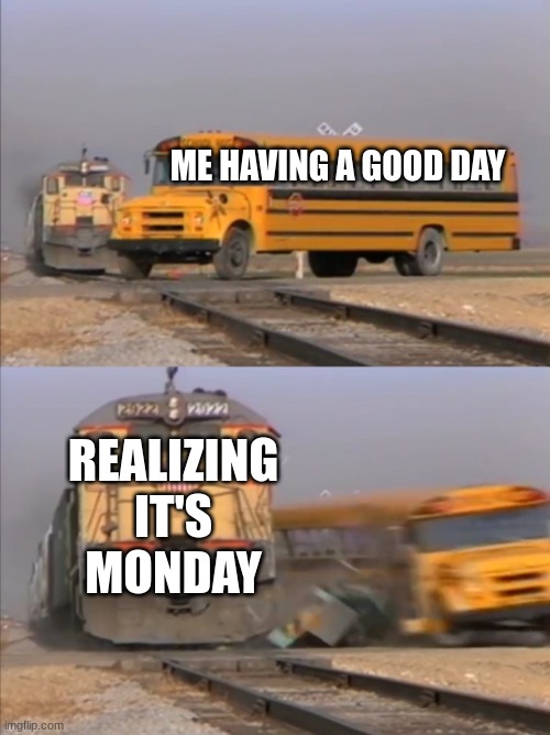very true #funny | ME HAVING A GOOD DAY; REALIZING IT'S MONDAY | image tagged in train crashes bus,funny | made w/ Imgflip meme maker