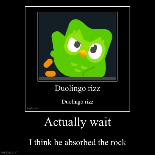 Actually wait | I think he absorbed the rock | image tagged in funny,demotivationals | made w/ Imgflip demotivational maker