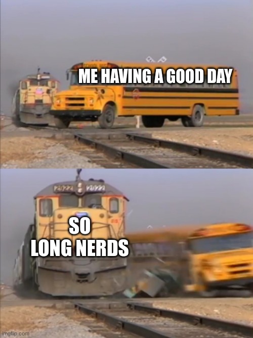 Technoblade Never Dies | ME HAVING A GOOD DAY; SO LONG NERDS | image tagged in train crashes bus | made w/ Imgflip meme maker