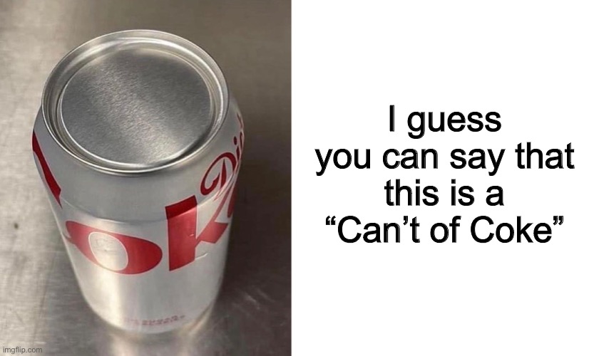Too bad, I was thirsty ;-; | I guess you can say that this is a “Can’t of Coke” | image tagged in blank white template | made w/ Imgflip meme maker