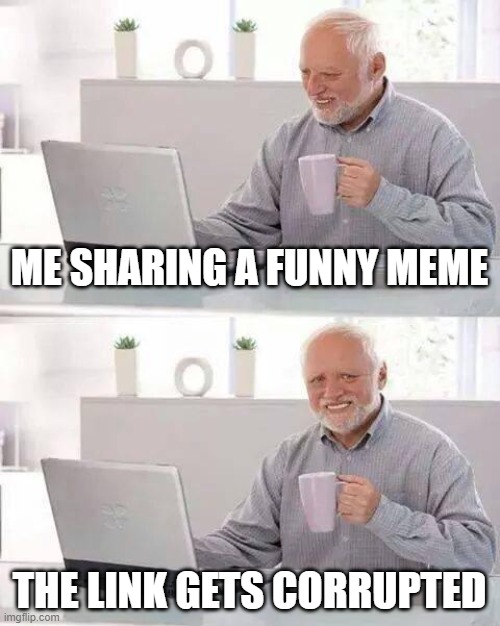 Do you know this feeling? | ME SHARING A FUNNY MEME; THE LINK GETS CORRUPTED | image tagged in memes,hide the pain harold | made w/ Imgflip meme maker