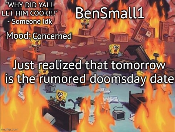 BenSmall1 Announcement temp | Concerned; Just realized that tomorrow is the rumored doomsday date | image tagged in bensmall1 announcement temp | made w/ Imgflip meme maker