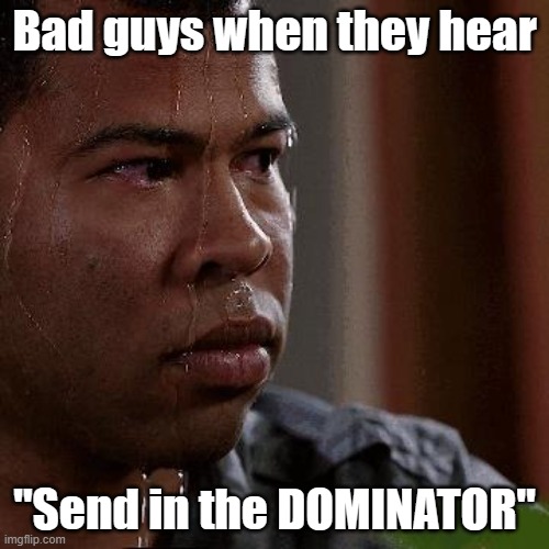 Nervous sweat | Bad guys when they hear; "Send in the DOMINATOR" | image tagged in nervous sweat | made w/ Imgflip meme maker