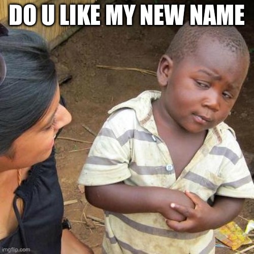 Third World Skeptical Kid | DO U LIKE MY NEW NAME | image tagged in memes,third world skeptical kid | made w/ Imgflip meme maker