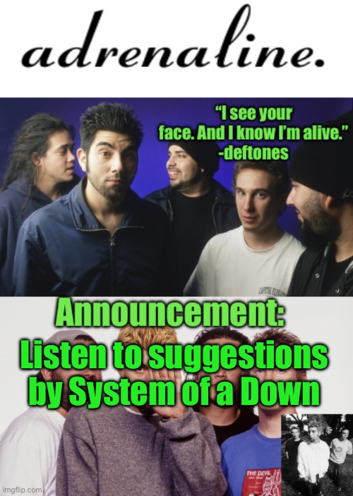 adrenaline announcement | Listen to suggestions by System of a Down | image tagged in adrenaline announcement | made w/ Imgflip meme maker