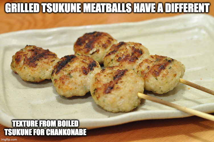 Grilled Tsukune | GRILLED TSUKUNE MEATBALLS HAVE A DIFFERENT; TEXTURE FROM BOILED TSUKUNE FOR CHANKONABE | image tagged in food,memes | made w/ Imgflip meme maker