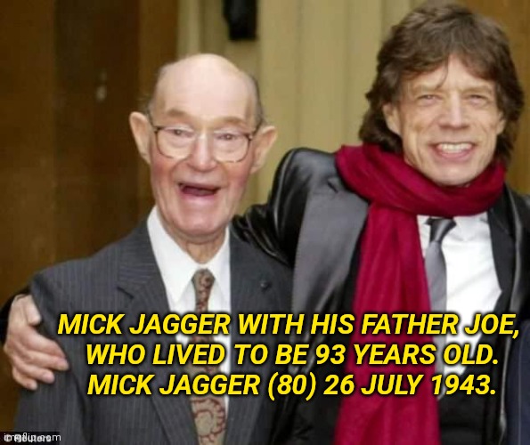 Mick Jagger | MICK JAGGER WITH HIS FATHER JOE, 
WHO LIVED TO BE 93 YEARS OLD.

MICK JAGGER (80) 26 JULY 1943. | image tagged in mick jagger | made w/ Imgflip meme maker