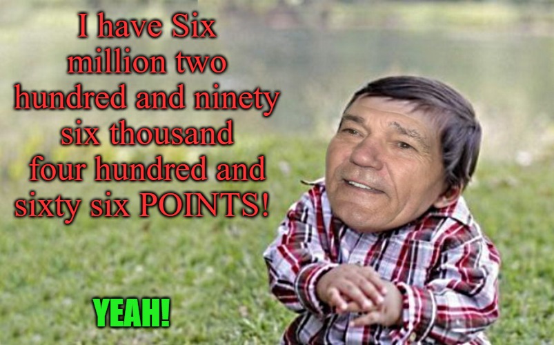I have Six million two hundred and ninety six thousand four hundred and sixty six POINTS! | I have Six million two hundred and ninety six thousand four hundred and sixty six POINTS! YEAH! | image tagged in evil-kewlew-toddler,kewlew | made w/ Imgflip meme maker
