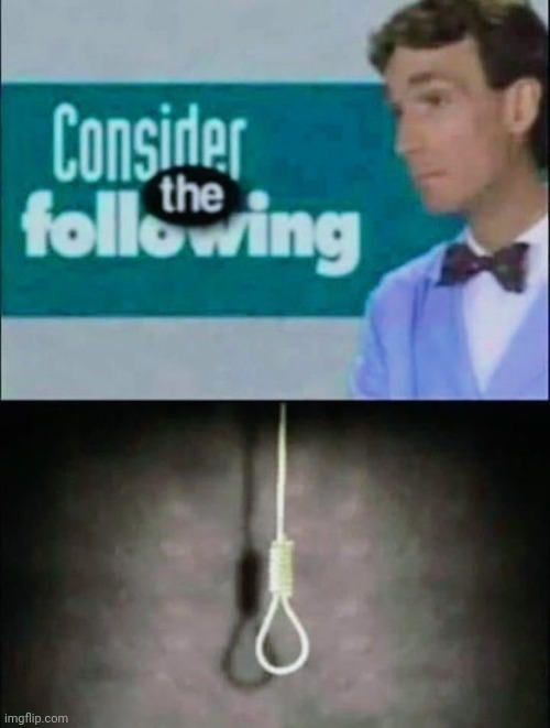 consider the following | image tagged in consider the following | made w/ Imgflip meme maker