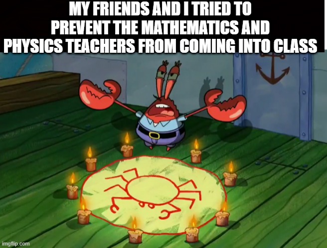 -_- | MY FRIENDS AND I TRIED TO PREVENT THE MATHEMATICS AND PHYSICS TEACHERS FROM COMING INTO CLASS | image tagged in memes,relatable,math,physics,funny memes | made w/ Imgflip meme maker